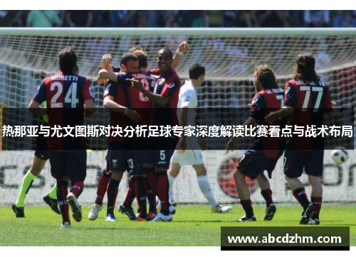 热那亚与尤文图斯对决分析足球专家深度解读比赛看点与战术布局
