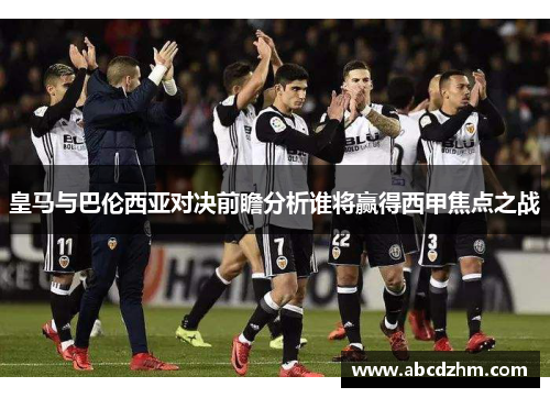 皇马与巴伦西亚对决前瞻分析谁将赢得西甲焦点之战