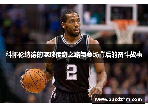 科怀伦纳德的篮球传奇之路与赛场背后的奋斗故事